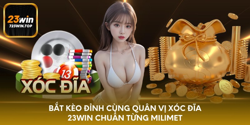 Bắt kèo đỉnh cùng quân vị xóc đĩa 23win chuẩn từng milimet