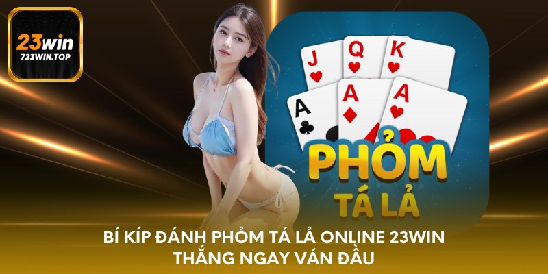 Bí kíp đánh phỏm tá lả online 23win thắng ngay ván đầu