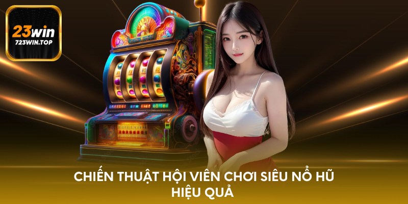 Chiến thuật hội viên chơi siêu nổ hũ hiệu quả 
