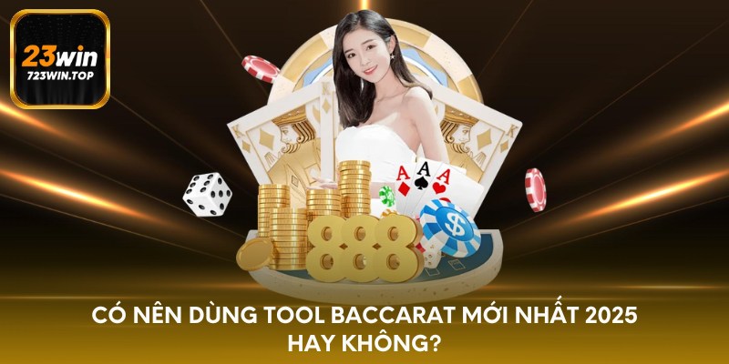 Có nên dùng Tool baccarat mới nhất 2025 hay không?