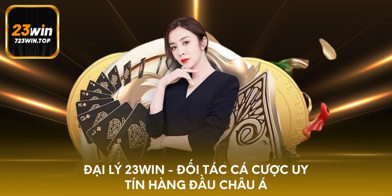 Đại lý 23win - Đối tác cá cược uy tín hàng đầu châu á