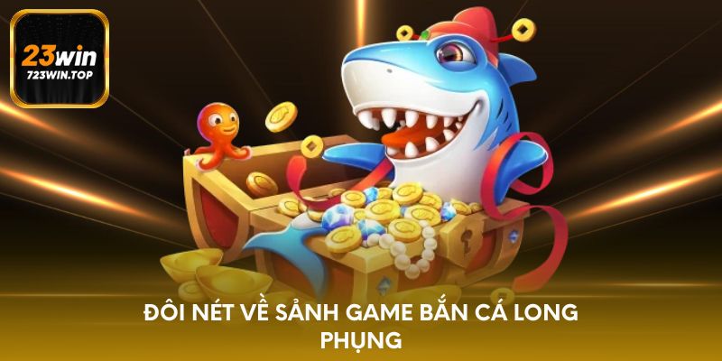 Đôi nét về sảnh game bắn cá long phụng