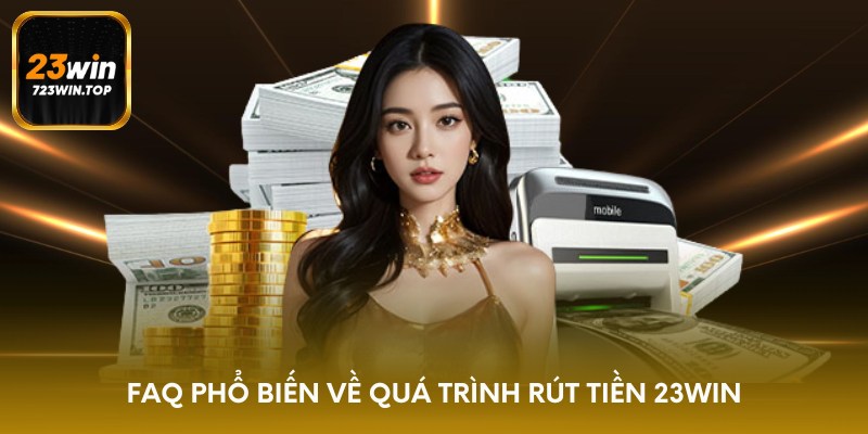 FAQ phổ biến về quá trình rút tiền 23win
