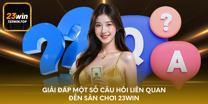 Giải đáp một số câu hỏi liên quan đến sân chơi 23win
