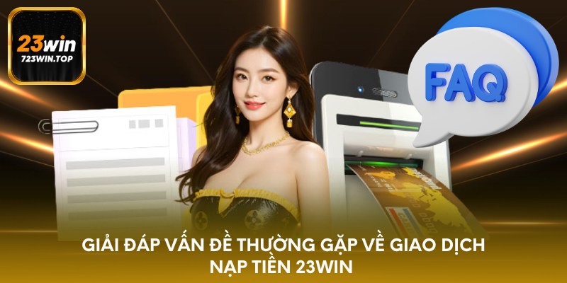 Giải đáp vấn đề thường gặp về giao dịch nạp tiền 23win