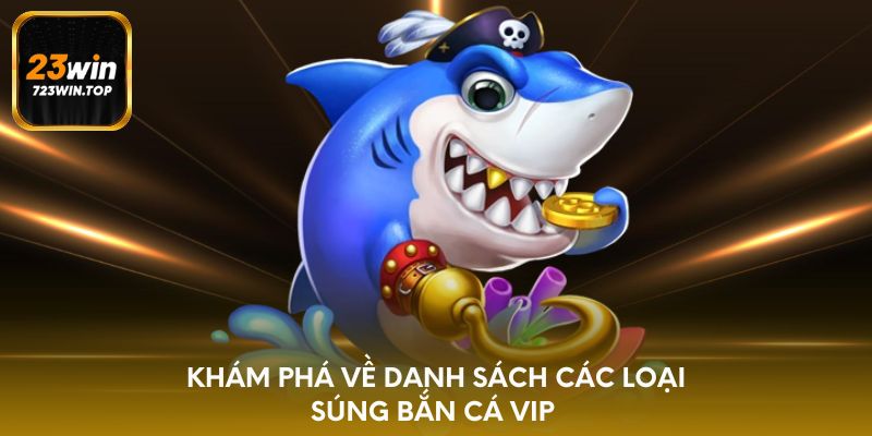 Khám phá về danh sách các loại súng bắn cá VIP