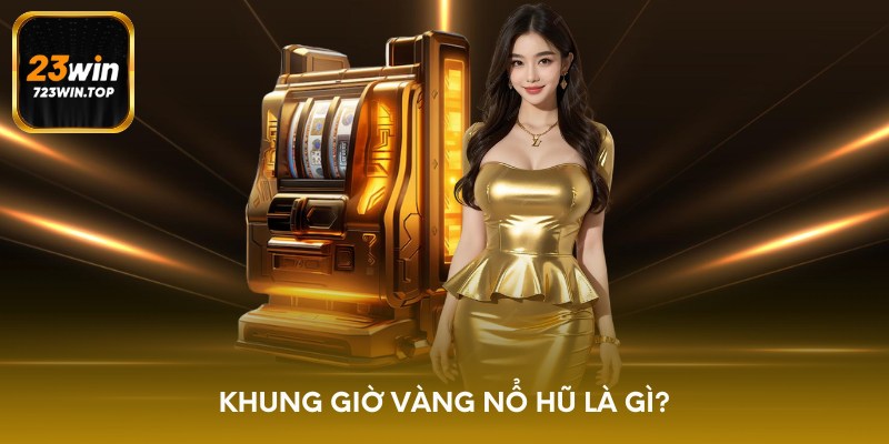 Khung giờ vàng nổ hũ là gì?