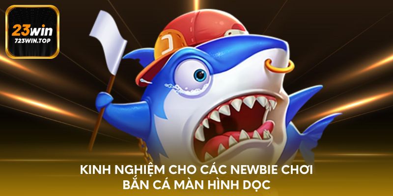Kinh nghiệm cho các newbie chơi bắn cá màn hình dọc