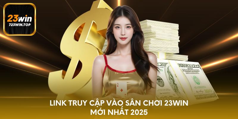 Link truy cập vào sân chơi 23win mới nhất 2025