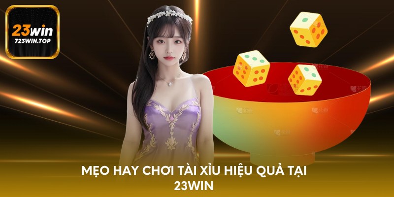 Mẹo hay chơi tài xỉu hiệu quả tại 23win