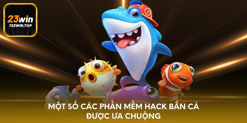 Một số các phần mềm hack bắn cá được ưa chuộng