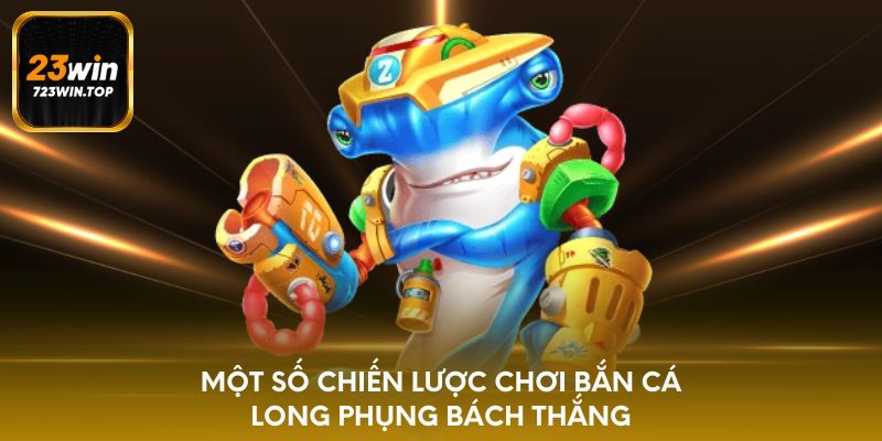 Một số chiến lược chơi bắn cá long phụng bách thắng