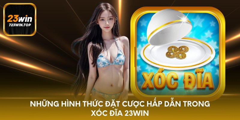 Những hình thức đặt cược hấp dẫn trong xóc đĩa 23win