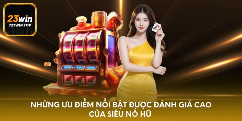 Những ưu điểm nổi bật được đánh giá cao của siêu nổ hũ 