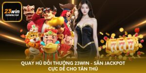 Quay hũ đổi thưởng 23win - săn jackpot cực dễ cho tân thủ
