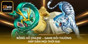 Kinh nghiệm chơi Rồng Hổ online dành cho các newbie
