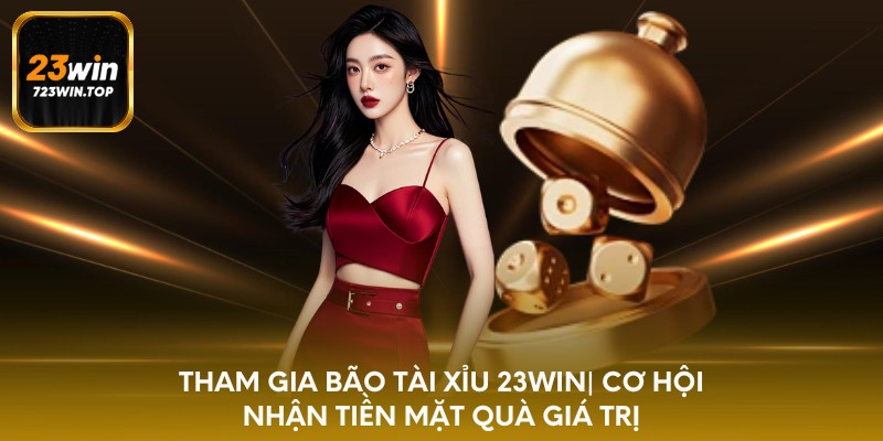 Tham gia bão tài xỉu 23win - cơ hội nhận tiền mặt quà giá trị