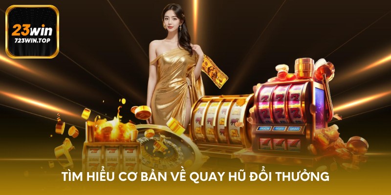 Tìm hiểu cơ bản về quay hũ đổi thưởng