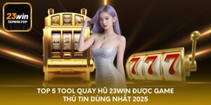 Top 5 tool quay hũ 23win được game thủ tin dùng nhất 2025