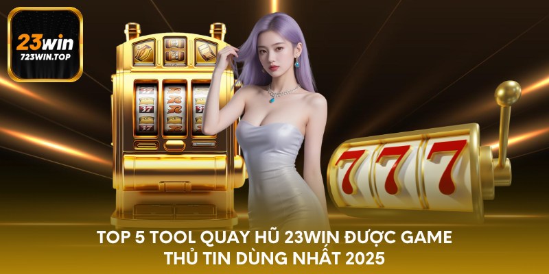 Top 5 tool quay hũ 23win được game thủ tin dùng nhất 2025