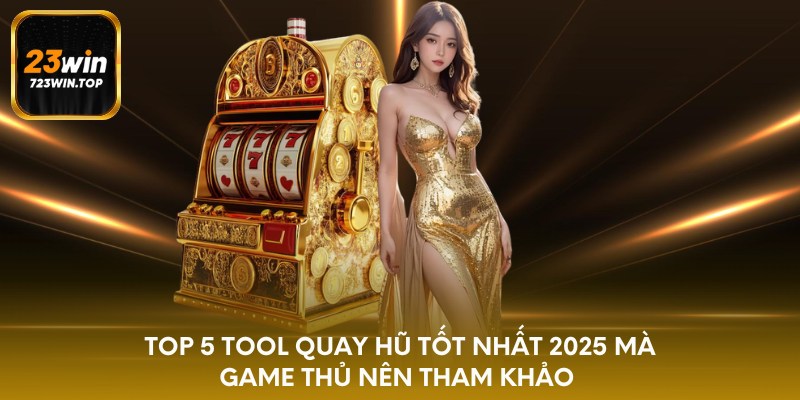 Top 5 tool quay hũ tốt nhất 2025 mà game thủ nên tham khảo 