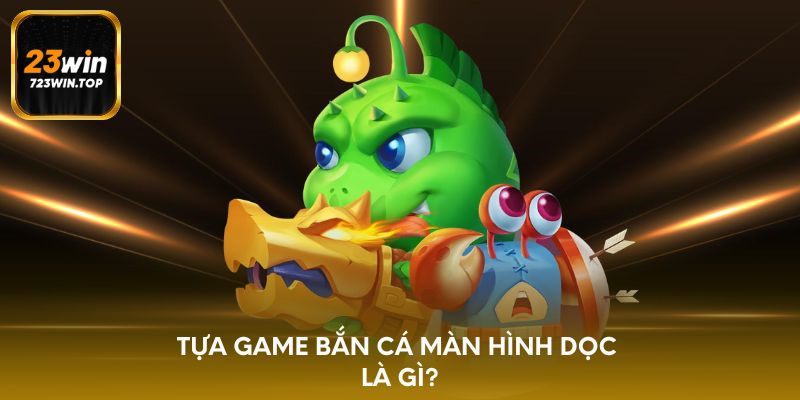 Tựa game bắn cá màn hình dọc là gì?