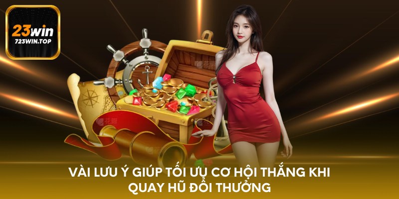 Vài lưu ý giúp tối ưu cơ hội thắng khi quay hũ đổi thưởng