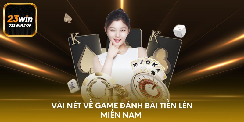 Vài nét về game đánh bài Tiền Lên Miền Nam 